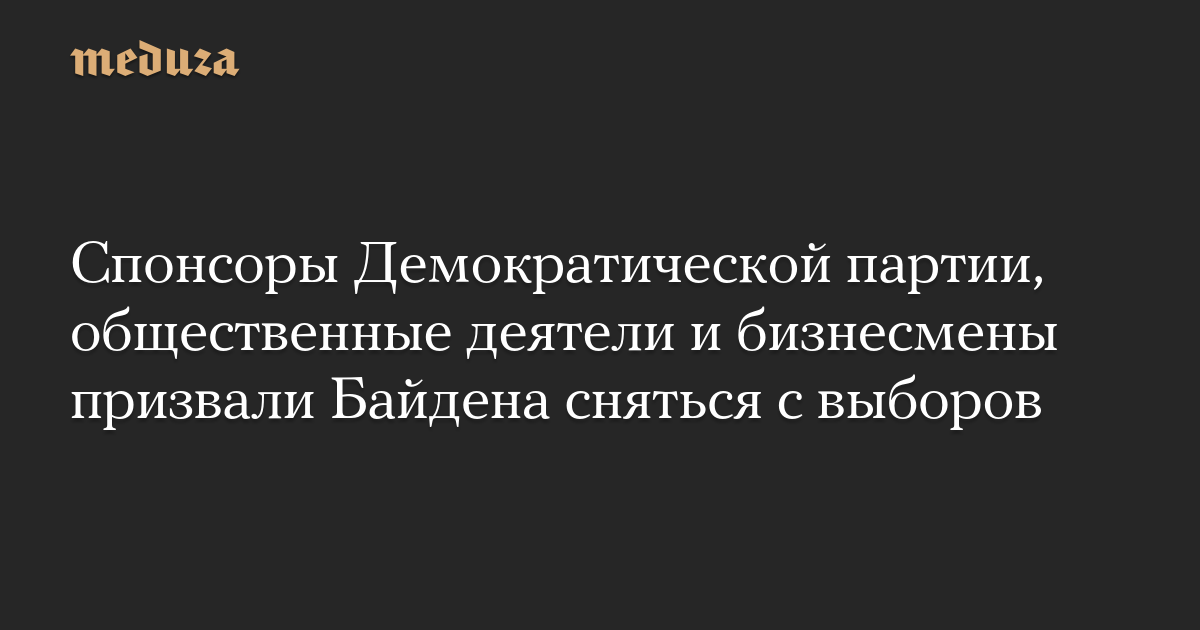 Спонсоры Демократической партии, общественные деятели и бизнесмены призвали Байдена сняться с выборов